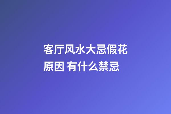 客厅风水大忌假花原因 有什么禁忌